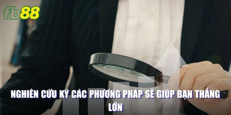 Nghiên cứu kỹ các phương pháp sẽ giúp bạn thắng lớn