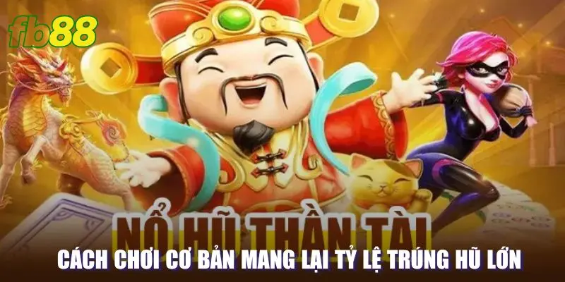 Cách chơi cơ bản mang lại tỷ lệ trúng hũ lớn