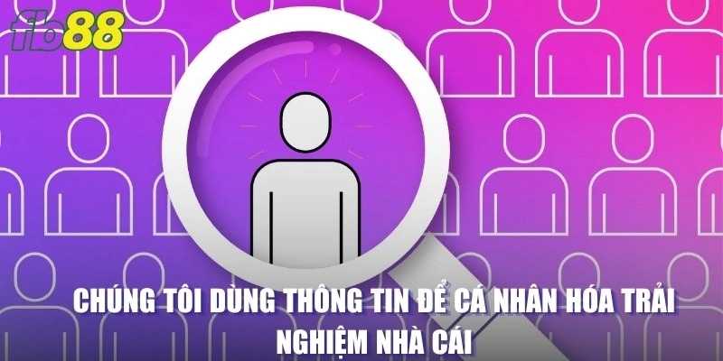 Chúng tôi dùng thông tin để cá nhân hóa trải nghiệm nhà cái