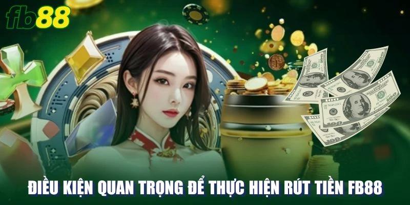 Điều kiện quan trọng để thực hiện rút tiền FB88