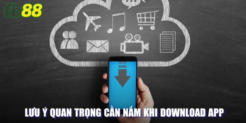 Một vài lưu ý quan trọng cần nắm trong quá trình download app